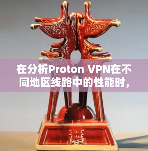 在分析Proton VPN在不同地区线路中的性能时，可以得出以下结论