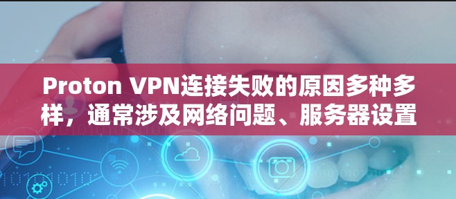 Proton VPN连接失败的原因多种多样，通常涉及网络问题、服务器设置错误、软件兼容性问题等。以下是一些常见的故障排查方法，帮助你找到问题所在