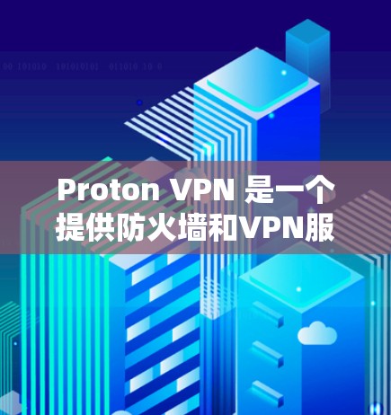 Proton VPN 是一个提供防火墙和VPN服务的工具，在226年的表现如何呢？以下是对它的评测和分析