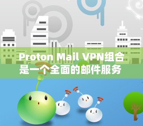 Proton Mail VPN组合是一个全面的邮件服务 VPN 提供者，旨在保护用户在使用邮件服务时的数据和信息安全。以下是其隐私服务功能的详细分析