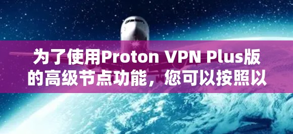 为了使用Proton VPN Plus版的高级节点功能，您可以按照以下步骤进行