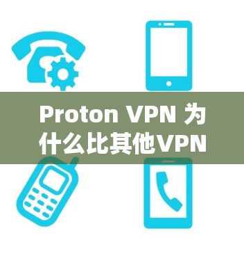 Proton VPN 为什么比其他VPN更值得信赖