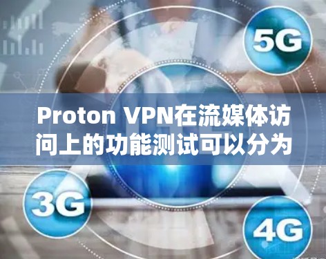 Proton VPN在流媒体访问上的功能测试可以分为以下几个主要方面进行分析