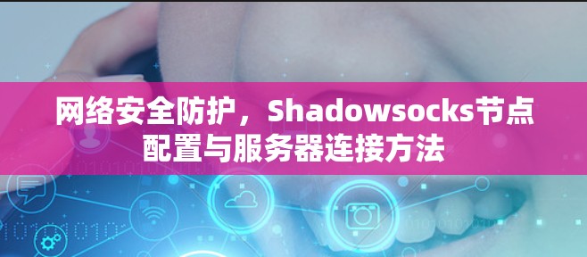 网络安全防护，Shadowsocks节点配置与服务器连接方法