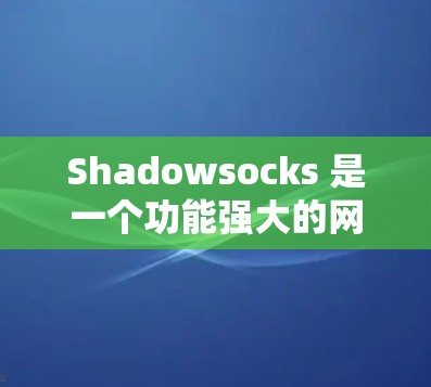 Shadowsocks 是一个功能强大的网络脚本工具，用于缓存和缓存日志，有助于管理网络设备之间的数据传输。为了优化其速度，可以按照以下步骤进行调整