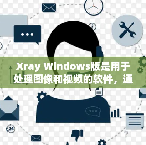 Xray Windows版是用于处理图像和视频的软件,通常与 Windows 结合使用。以下是一些在 Xray 窗口端常见的设置方法,适用于大多数版本 Xray Windows版是用于处理图像和视频的软件,通常与 Windows 结合使用。以下是一些在 Xray 窗口端常见的设置方法,适用于大多数版本