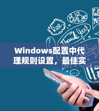 Windows配置中代理规则设置，最佳实践与常见问题解析