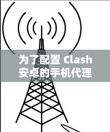 为了配置 Clash安卓的手机代理,按照以下步骤进行 为了配置 Clash安卓的手机代理,按照以下步骤进行