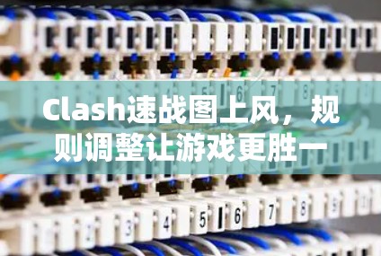 Clash速战图上风，规则调整让游戏更胜一筹