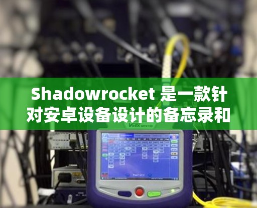 Shadowrocket 是一款针对安卓设备设计的备忘录和文件备份工具,主要面向开发者。如果你想要一个类似的功能,但可能希望在安卓设备上更强大一些,可以考虑以下替代方案 Shadowrocket 是一款针对安卓设备设计的备忘录和文件备份工具,主要面向开发者。如果你想要一个类似的功能,但可能希望在安卓设备上更强大一些,可以考虑以下替代方案