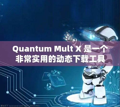Quantum Mult X 是一个非常实用的动态下载工具，能够帮助用户快速下载大量资源。以下是详细的使用步骤和问题分析
