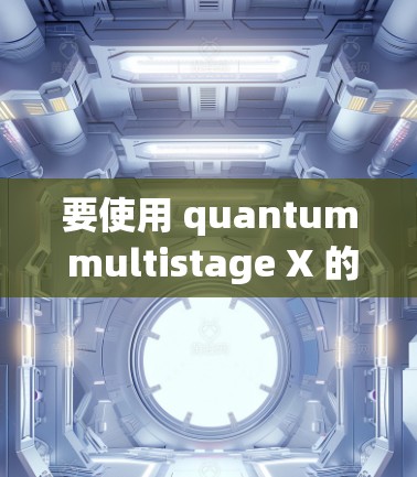 要使用 quantum multistage X 的配置文件，以下是一个清晰的步骤指南