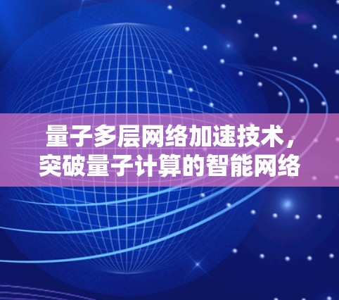 量子多层网络加速技术，突破量子计算的智能网络架构