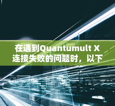 在遇到Quantumult X连接失败的问题时,以下是一些常见的修复步骤和解决方案 在遇到Quantumult X连接失败的问题时,以下是一些常见的修复步骤和解决方案