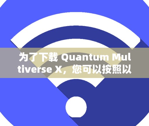 为了下载 Quantum Multiverse X，您可以按照以下步骤进行