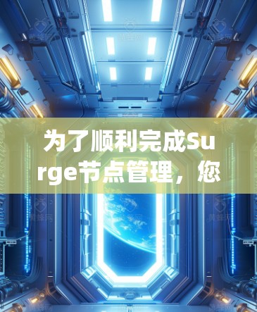为了顺利完成Surge节点管理,您可以按照以下步骤进行操作 为了顺利完成Surge节点管理,您可以按照以下步骤进行操作