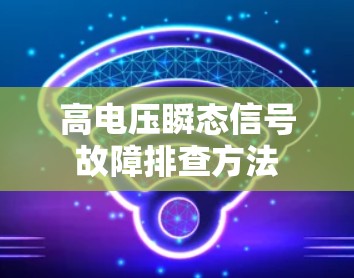 高电压瞬态信号故障排查方法 高电压瞬态信号故障排查方法