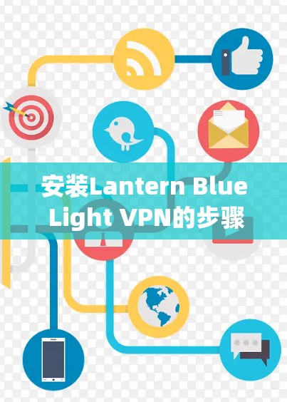 安装Lantern Blue Light VPN的步骤如下