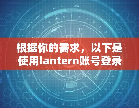 根据你的需求，以下是使用lantern账号登录的详细指南