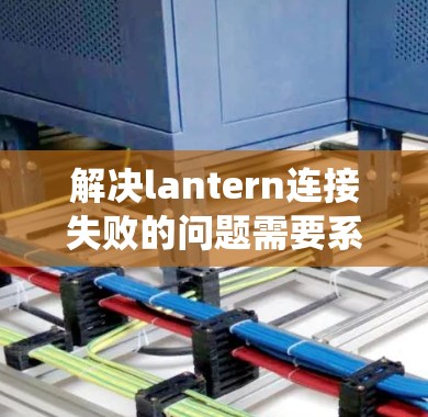 解决lantern连接失败的问题需要系统性地排查。以下是一步步的解决方案