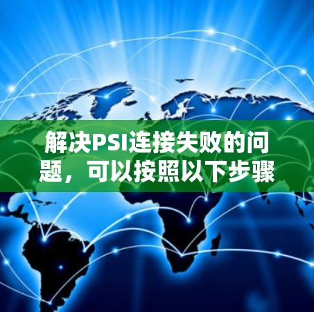 解决PSI连接失败的问题，可以按照以下步骤进行