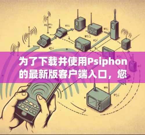为了下载并使用Psiphon的最新版客户端入口,您可以按照以下步骤进行 为了下载并使用Psiphon的最新版客户端入口,您可以按照以下步骤进行