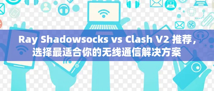 Ray Shadowsocks vs Clash V2 推荐,选择最适合你的无线通信解决方案 Ray Shadowsocks vs Clash V2 推荐,选择最适合你的无线通信解决方案