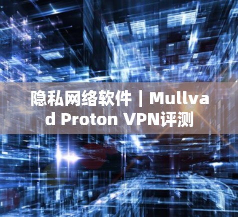 隐私网络软件｜Mullvad Proton VPN评测