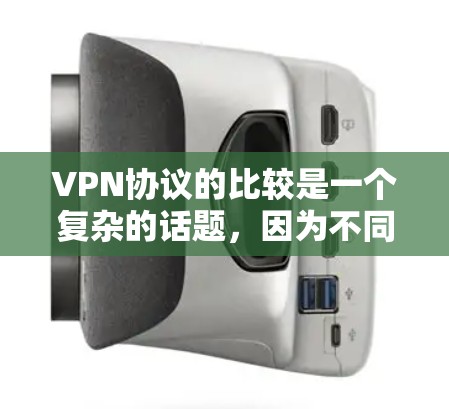 VPN协议的比较是一个复杂的话题，因为不同的协议有不同的特点和适用场景。以下是一些常见的VPN协议及其比较，可以帮助你更好地理解如何选择适合自己的VPN协议