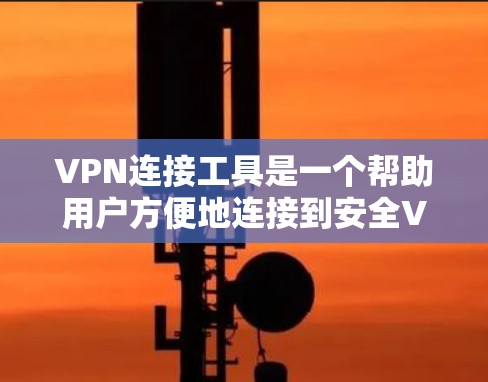 VPN连接工具是一个帮助用户方便地连接到安全VPN服务的工具，通常包括微信、QQ、Wireshark等。以下是使用这些工具连接VPN的步骤