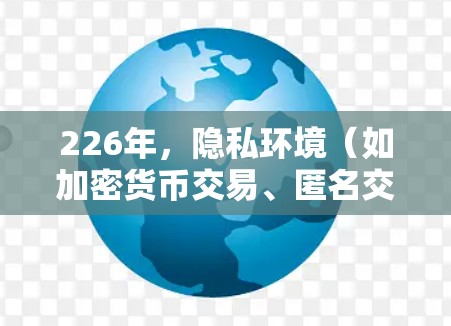 226年，隐私环境（如加密货币交易、匿名交流等）的需求可能增加，因此推荐的隐私VPN需要具备更强的安全性和隐私保护能力。以下是226年推荐的隐私VPN产品以及它们的安全连接工具比较