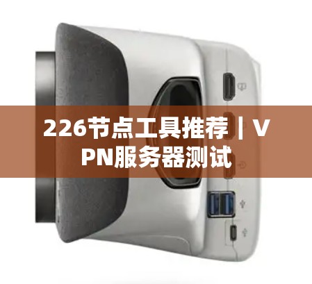 226节点工具推荐｜VPN服务器测试