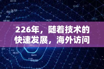 226年，随着技术的快速发展，海外访问工具和VPN代理的市场也在不断变化。以下是推荐的226年海外访问工具和VPN代理的合集，供参考