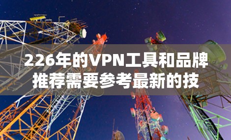 226年的VPN工具和品牌推荐需要参考最新的技术发展和用户需求。以下是226年热门VPN工具和品牌推荐
