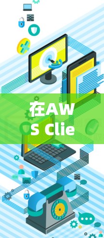 在AWS Client VPN中，权限管理是确保用户能够访问特定云资源的关键步骤。了解以下内容将帮助您有效管理用户的访问权限