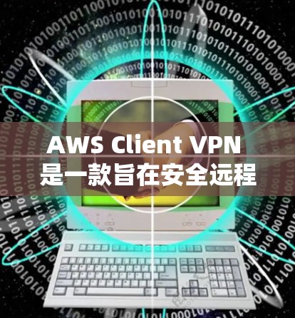 AWS Client VPN 是一款旨在安全远程办公的工具，适合企业用户。以下是对 AWS Client VPN 的详细评测