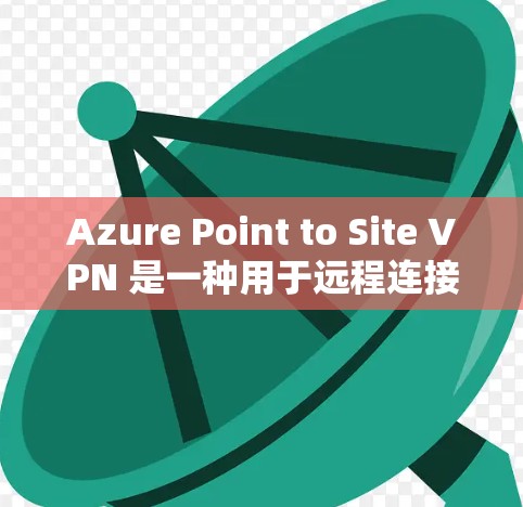 Azure Point to Site VPN 是一种用于远程连接的虚拟服务器解决方案，允许本地服务器与远程服务器之间共享点对点连接。以下是一个详细的配置步骤指南