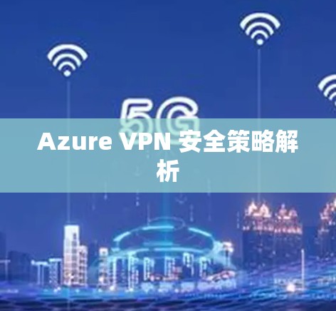 Azure VPN 安全策略解析