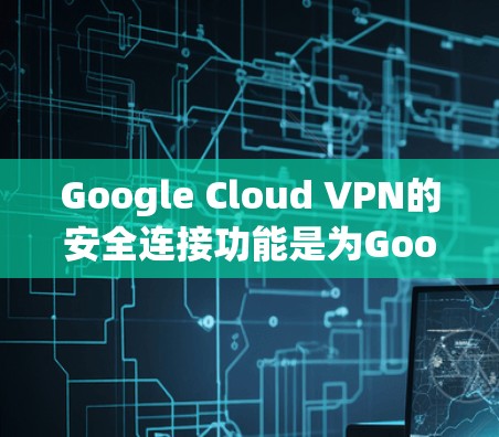 Google Cloud VPN的安全连接功能是为Google Cloud用户提供的额外安全措施,旨在保护数据和网络环境。以下是该功能的详细介绍和使用指南 Google Cloud VPN的安全连接功能是为Google Cloud用户提供的额外安全措施,旨在保护数据和网络环境。以下是该功能的详细介绍和使用指南