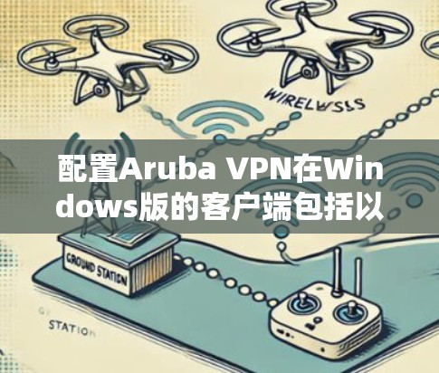 配置Aruba VPN在Windows版的客户端包括以下几个步骤
