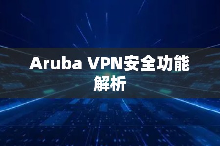 Aruba VPN安全功能解析 Aruba VPN安全功能解析