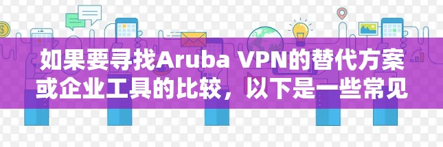 如果要寻找Aruba VPN的替代方案或企业工具的比较,以下是一些常见的解决方案和工具,供参考 如果要寻找Aruba VPN的替代方案或企业工具的比较,以下是一些常见的解决方案和工具,供参考