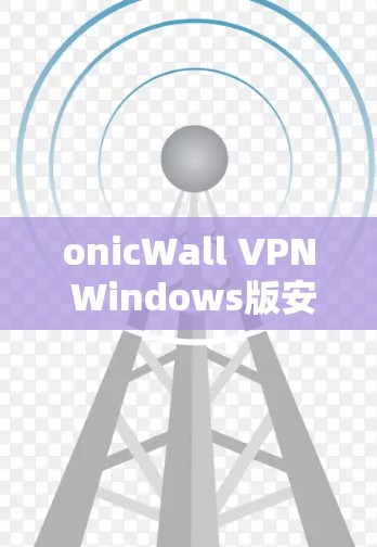 onicWall VPN Windows版安装教程，简单高效，安全放心