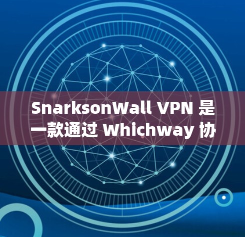 SnarksonWall VPN 是一款通过 Whichway 协议构建的高速网络解决方案，旨在帮助企业实现远程办公、数据访问和团队协作的高效访问体验。以下是对企业访问体验的详细评测