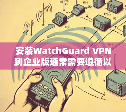安装WatchGuard VPN到企业版通常需要遵循以下步骤。以下是一个详细的指南，适用于大多数企业版的设置