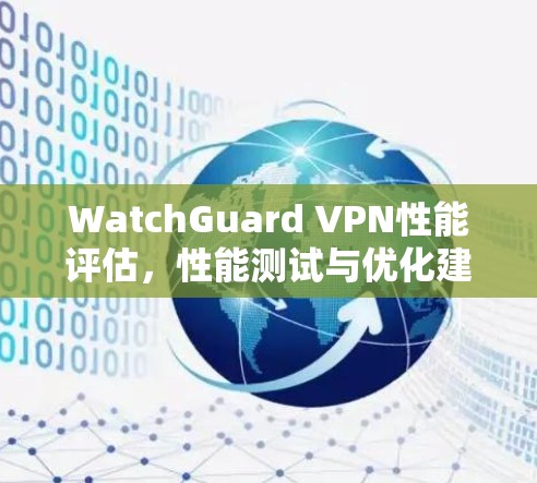 WatchGuard VPN性能评估，性能测试与优化建议