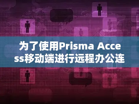 为了使用Prisma Access移动端进行远程办公连接，您可以按照以下步骤进行