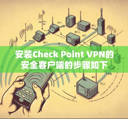 安装Check Point VPN的安全客户端的步骤如下