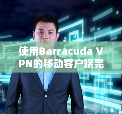 使用Barracuda VPN的移动客户端完成以下步骤