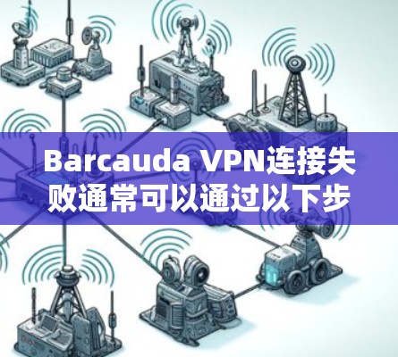 Barcauda VPN连接失败通常可以通过以下步骤进行排查和解决